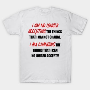 I Am No Longer Accepting the things I cannot change... T-Shirt